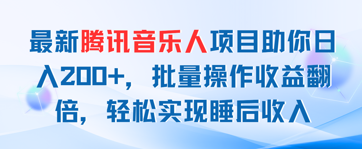 （11494期）最新腾讯音乐人项目助你日入200+，批量操作收益翻倍，轻松实现睡后收入-他山创业网