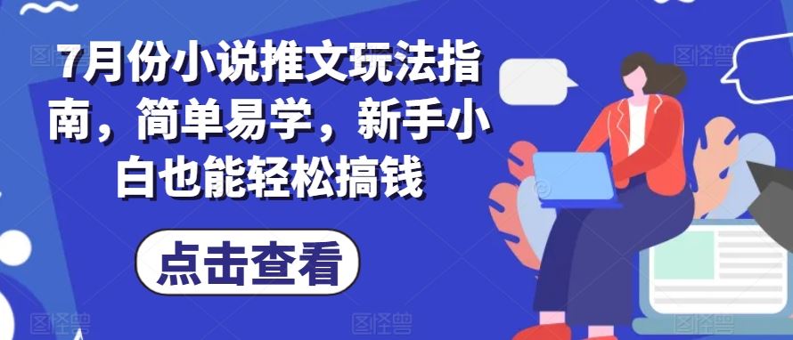 7月份小说推文玩法指南，简单易学，新手小白也能轻松搞钱-他山创业网