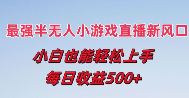 最强半无人直播小游戏新风口，小白也能轻松上手，每日收益5张【揭秘】-他山创业网