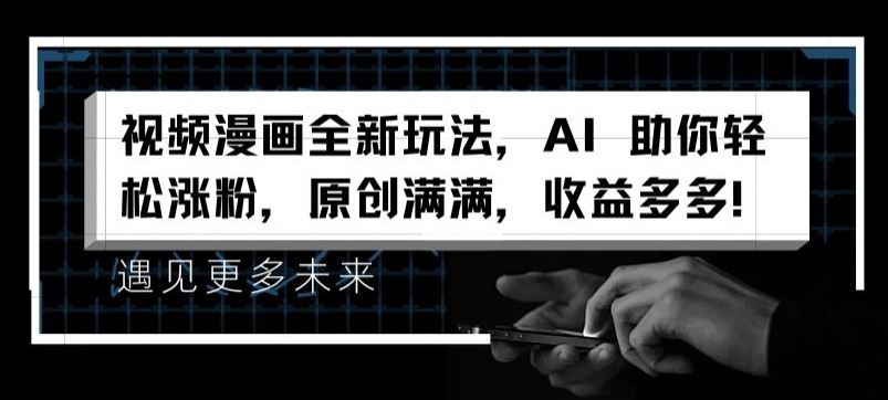 视频漫画全新玩法，AI 助你轻松涨粉，原创满满，收益多多【揭秘】-他山创业网