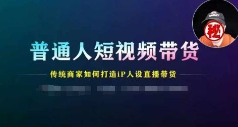 普通人短视频带货，传统商家如何打造IP人设直播带货-他山创业网