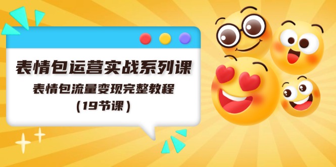 （11511期）表情包运营实战系列课，表情包流量变现完整教程（19节课）-他山创业网