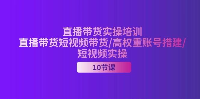 （11512期）2024直播带货实操培训，直播带货短视频带货/高权重账号措建/短视频实操-他山创业网