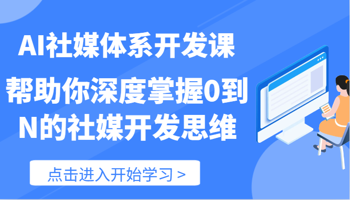 AI社媒体系开发课-帮助你深度掌握0到N的社媒开发思维（89节）-他山创业网