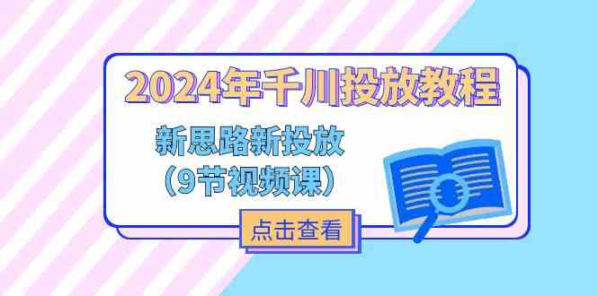 2024年千川投放教程，新思路+新投放（9节视频课）-他山创业网