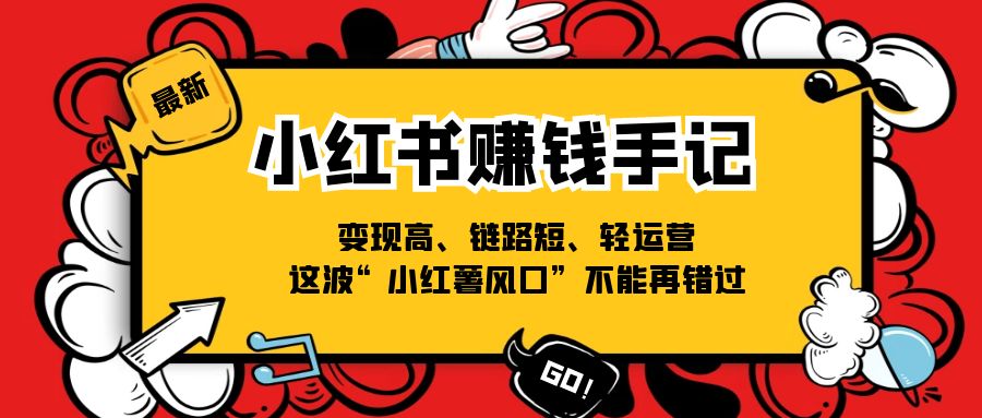 （11531期）小红书-赚钱手记，变现高、链路短、轻运营，这波“小红薯风口”不能再错过-他山创业网