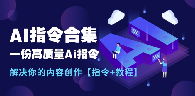 （11536期）最新AI指令合集，一份高质量Ai指令，解决你的内容创作【指令+教程】-他山创业网