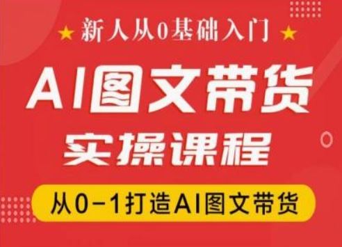 新人从0基础入门，抖音AI图文带货实操课程，从0-1打造AI图文带货-他山创业网