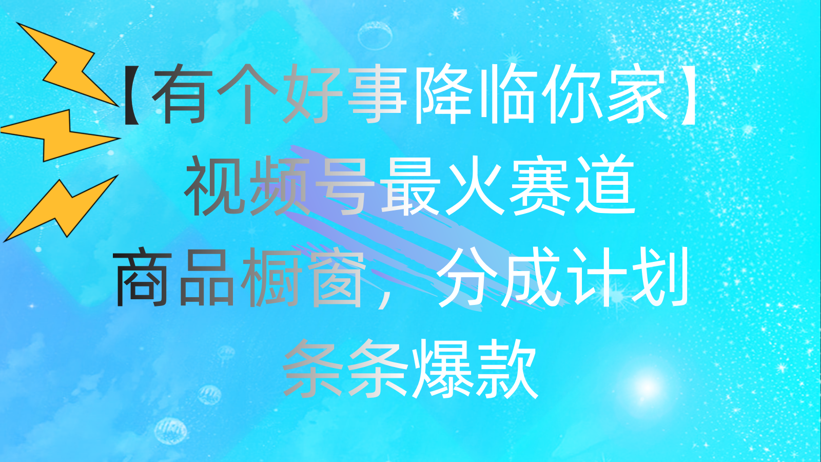 （11564期）有个好事 降临你家：视频号最火赛道，商品橱窗，分成计划 条条爆款，每…-他山创业网