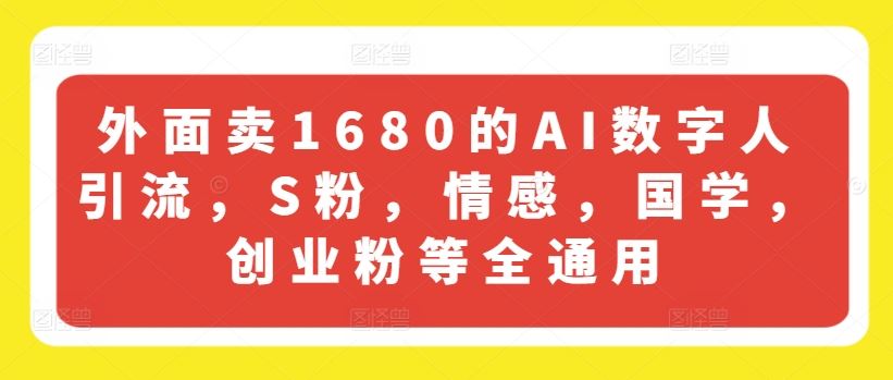 外面卖1680的AI数字人引流，S粉，情感，国学，创业粉等全通用-他山创业网