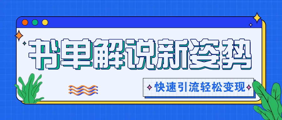 书单解说玩法快速引流，解锁阅读新姿势，原创视频轻松变现！-他山创业网