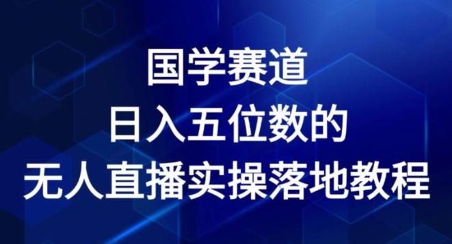 国学赛道-2024年日入五位数无人直播实操落地教程【揭秘】-他山创业网