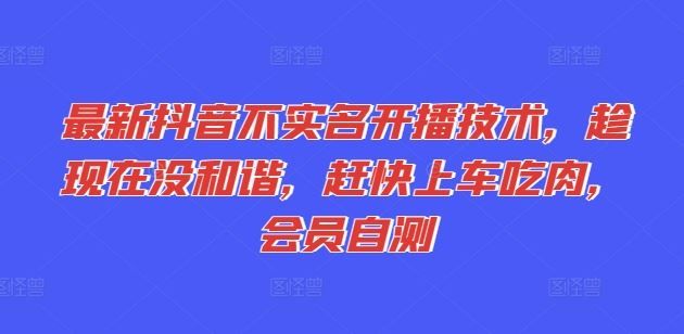 最新抖音不实名开播技术，趁现在没和谐，赶快上车吃肉，会员自测-他山创业网