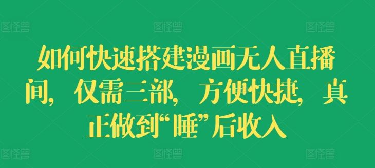 如何快速搭建漫画无人直播间，仅需三部，方便快捷，真正做到“睡”后收入【揭秘】-他山创业网