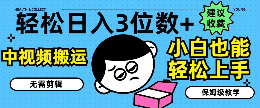 轻松日入3位数+，中视频搬运，无需剪辑，小白也能轻松上手，保姆级教学【揭秘】-他山创业网