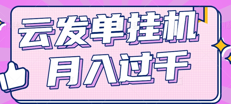 云发单挂机赚钱项目，零成本零门槛，新手躺平也能月入过千！-他山创业网
