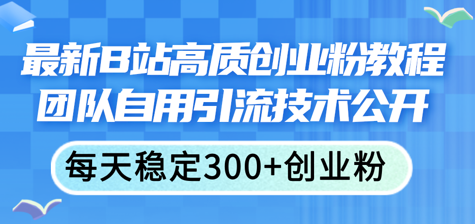 （11661期）最新B站高质创业粉教程，团队自用引流技术公开，每天稳定300+创业粉-他山创业网