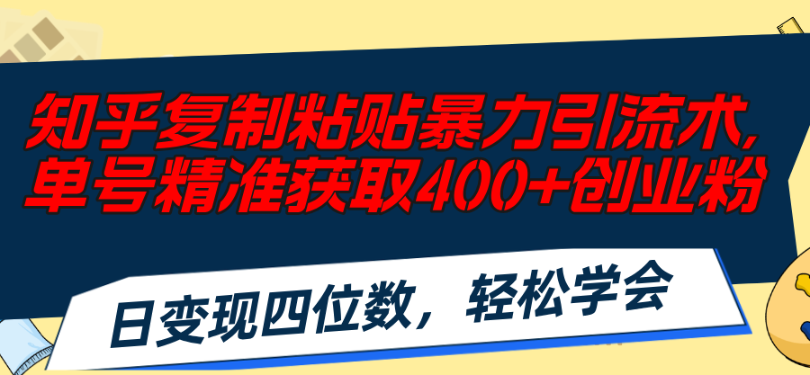 （11674期）知乎复制粘贴暴力引流术，单号精准获取400+创业粉，日变现四位数，轻松…-他山创业网
