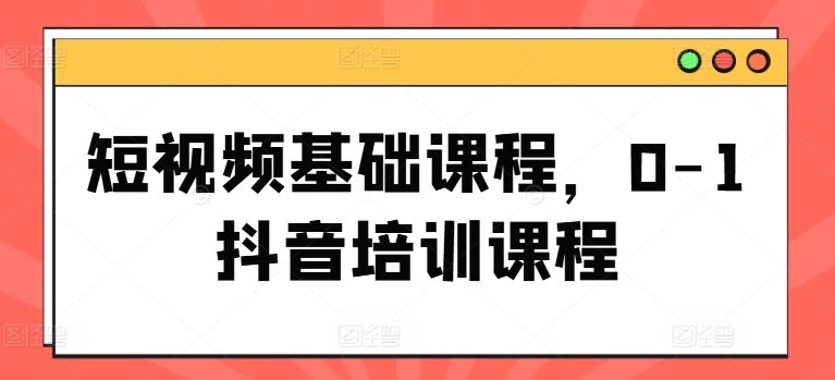 短视频基础课程，0-1抖音培训课程-他山创业网