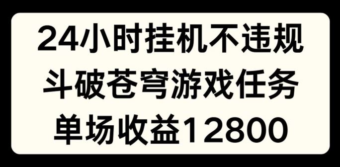 24小时无人挂JI不违规，斗破苍穹游戏任务，单场直播最高收益1280【揭秘】-他山创业网