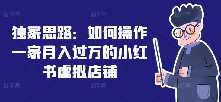 独家思路：如何操作一家月入过万的小红书虚拟店铺-他山创业网