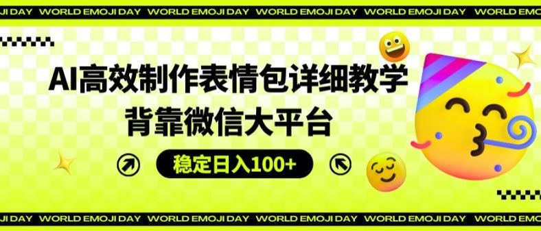 AI高效制作表情包详细教学，背靠微信大平台，稳定日入100+【揭秘】-他山创业网