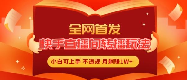 全网首发，快手直播间转播玩法简单躺赚，真正的全无人直播，小白轻松上手月入1W+【揭秘】-他山创业网
