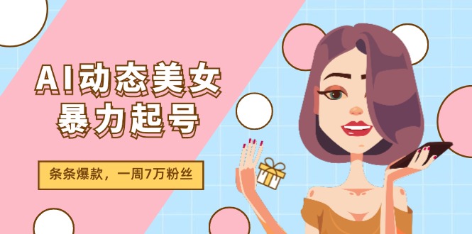AI动态美女暴力起号2.0，新赛道原创作品，条条爆款，一周7万粉丝-他山创业网