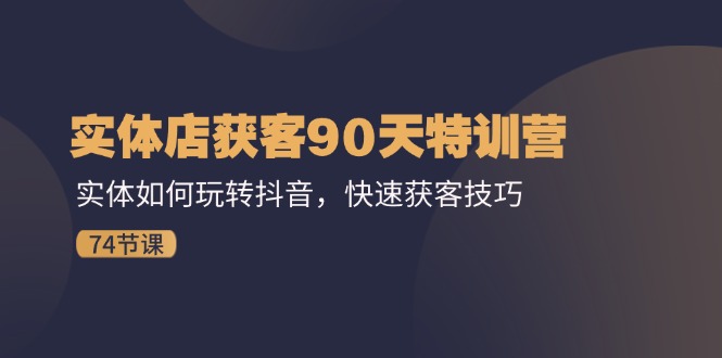 （11719期）实体店获客90天特训营：实体如何玩转抖音，快速获客技巧（74节）-他山创业网