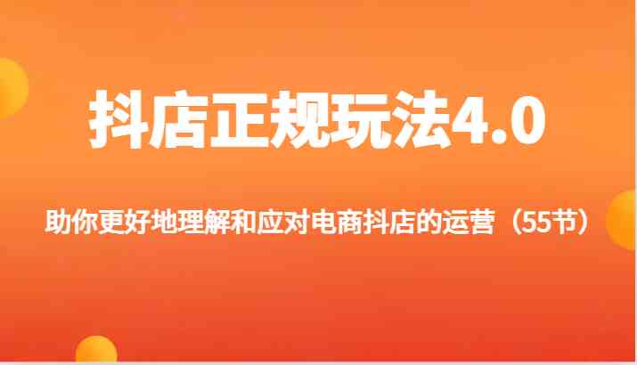 抖店正规玩法4.0-助你更好地理解和应对电商抖店的运营（55节）-他山创业网