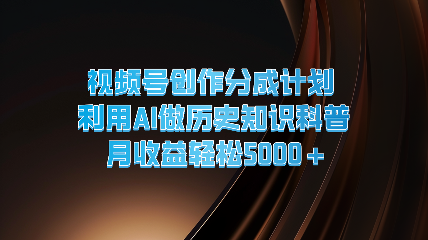视频号创作分成计划  利用AI做历史知识科普  月收益轻松5000+-他山创业网