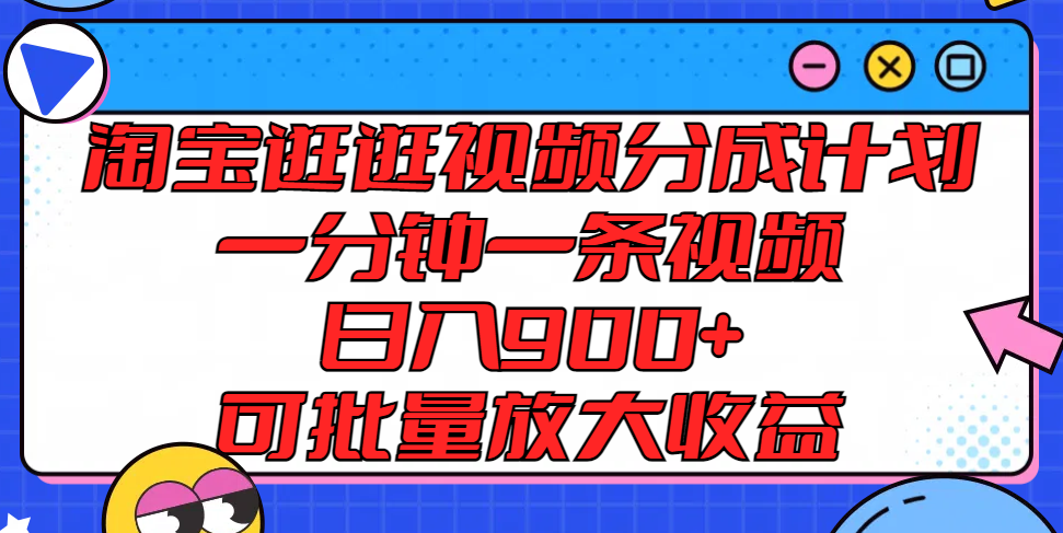淘宝逛逛视频分成计划，一分钟一条视频， 日入900+，可批量放大收益-他山创业网