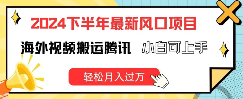 2024下半年最新风口项自，海外视频搬运腾讯，小白可上手，轻松月入过万【揭秘】-他山创业网
