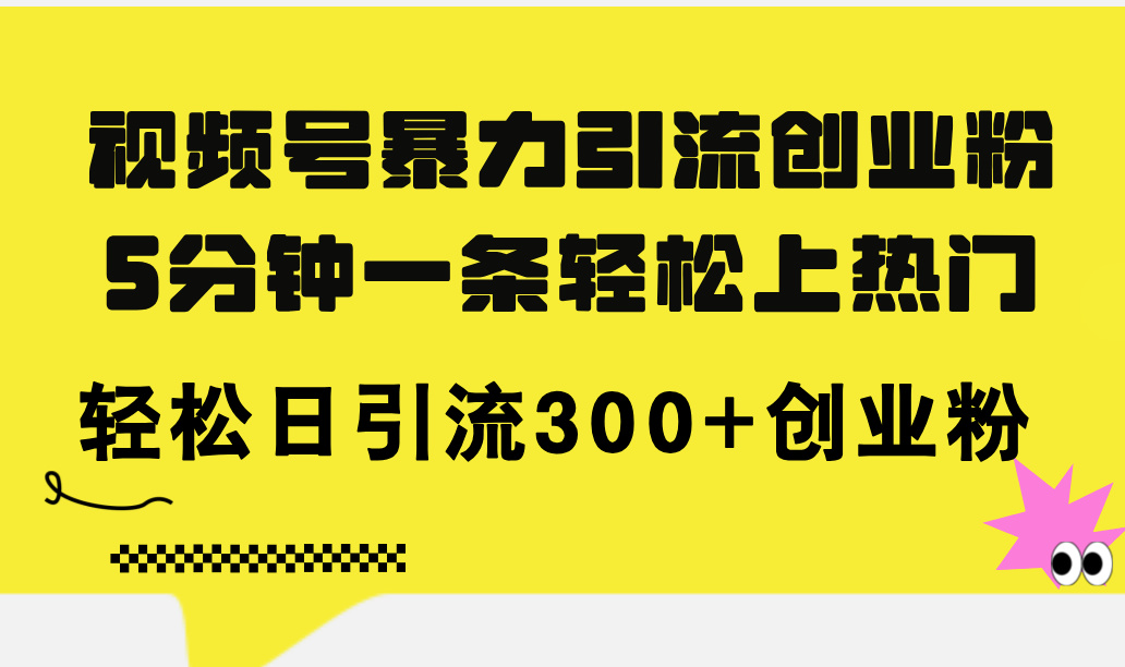 （11754期）视频号暴力引流创业粉，5分钟一条轻松上热门，轻松日引流300+创业粉-他山创业网