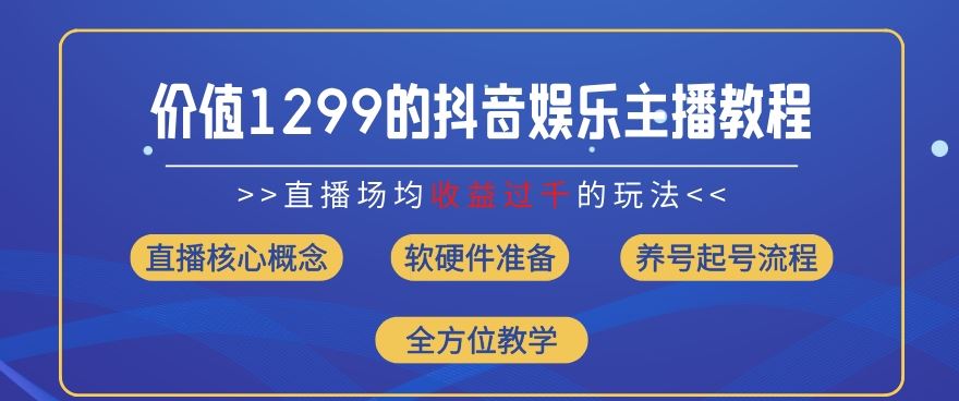 价值1299的抖音娱乐主播场均直播收入过千打法教学(8月最新)【揭秘】-他山创业网