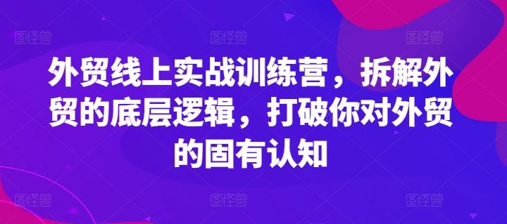 外贸线上实战训练营，拆解外贸的底层逻辑，打破你对外贸的固有认知-他山创业网