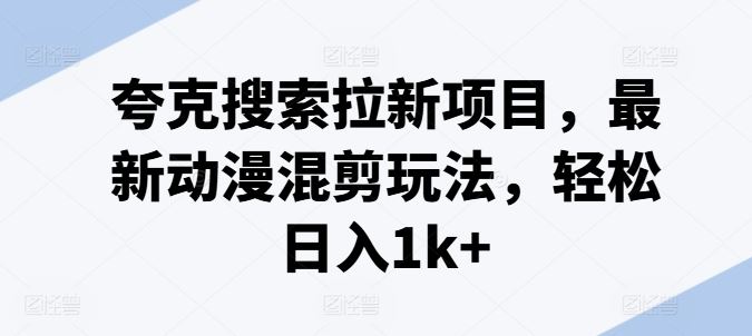 夸克搜索拉新项目，最新动漫混剪玩法，轻松日入1k+-他山创业网