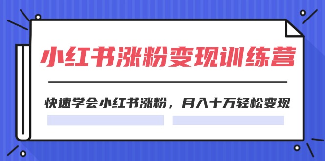 （11762期）2024小红书涨粉变现训练营，快速学会小红书涨粉，月入十万轻松变现(40节)-他山创业网