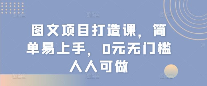 图文项目打造课，简单易上手，0元无门槛人人可做-他山创业网