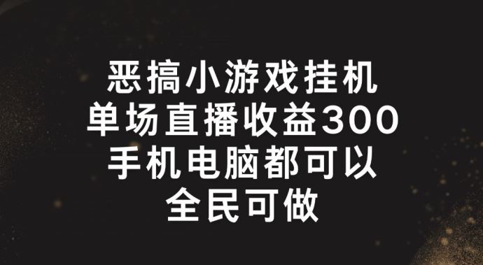 恶搞小游戏挂机，单场直播300+，全民可操作【揭秘】-他山创业网