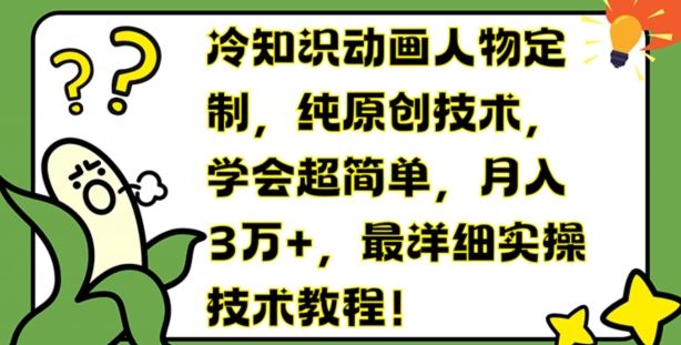 冷知识动画人物定制，纯原创技术，学会超简单，月入3万+，最详细实操技术教程【揭秘】-他山创业网
