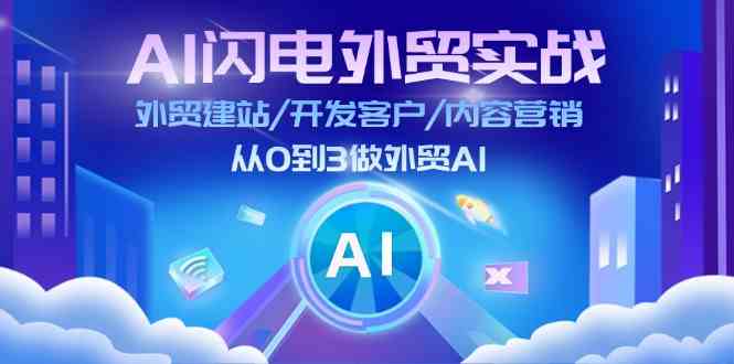 AI闪电外贸实战：外贸建站/开发客户/内容营销/从0到3做外贸AI（75节）-他山创业网