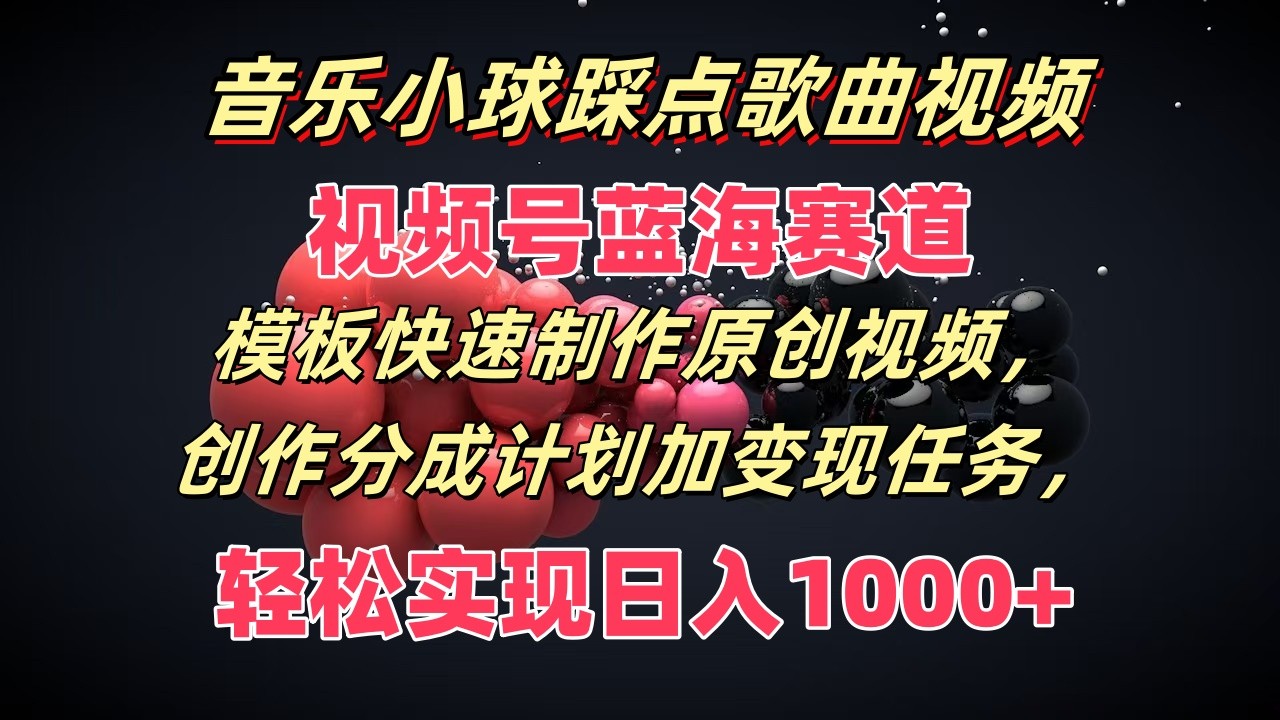 音乐小球踩点歌曲视频，视频号蓝海赛道，模板快速制作原创视频，分成计划加变现任务-他山创业网