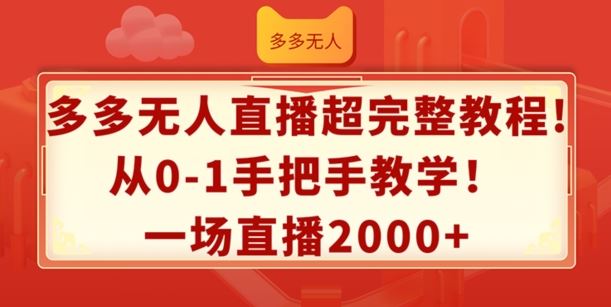 多多无人直播超完整教程，从0-1手把手教学，一场直播2k+【揭秘】-他山创业网