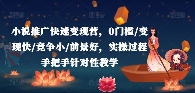 小说推广快速变现营，0门槛/变现快/竞争小/前景好，实操过程手把手针对性教学-他山创业网
