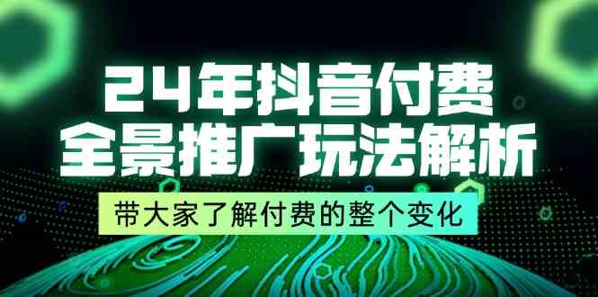 24年抖音付费全景推广玩法解析，带大家了解付费的整个变化 (9节课)-他山创业网