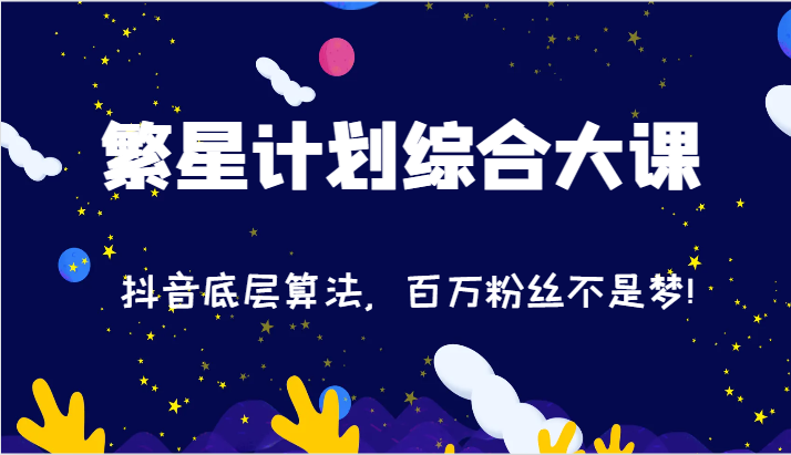 2024繁星计划综合大课：抖音底层算法，百万粉丝不是梦!（77节）-他山创业网