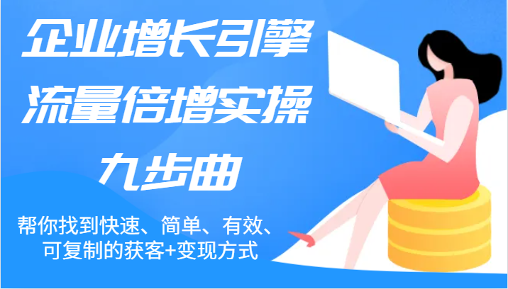 企业增长引擎流量倍增实操九步曲，帮你找到快速、简单、有效、可复制的获客+变现方式-他山创业网