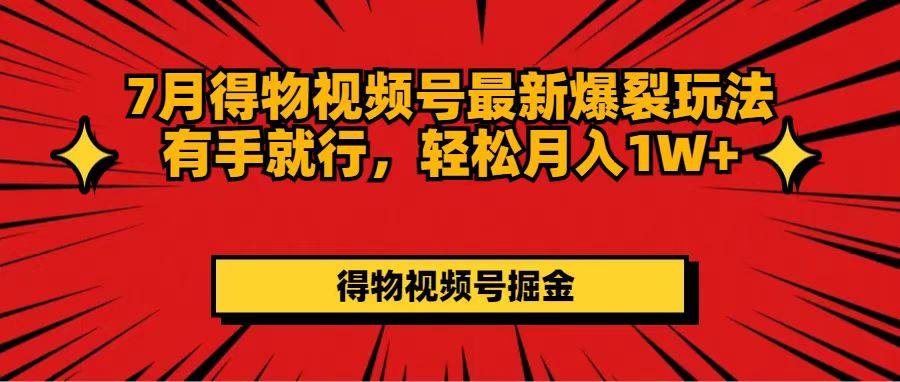 （11816期）7月得物视频号最新爆裂玩法有手就行，轻松月入1W+-他山创业网