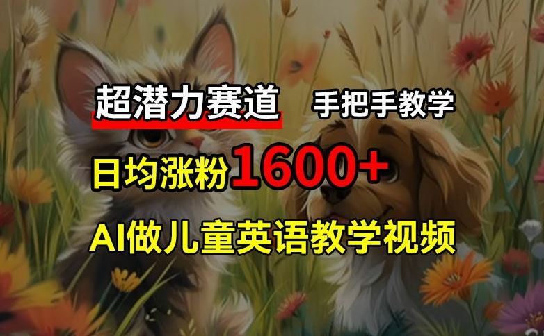 超潜力赛道，免费AI做儿童英语教学视频，3个月涨粉10w+，手把手教学，在家轻松获取被动收入-他山创业网